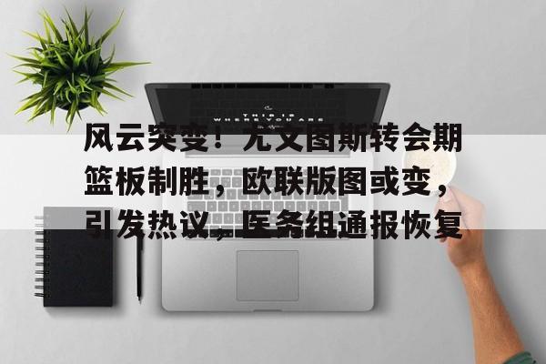 芒果体育-风云突变！尤文图斯转会期篮板制胜，欧联版图或变，引发热议，医务组通报恢复(亚特兰大与尤文图斯的意大利杯赛)